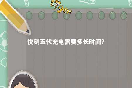 悦刻五代充电需要多长时间
？ 
